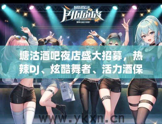 塘沽酒吧夜店盛大招募，热辣DJ、炫酷舞者、活力酒保职位，激情夜生活盛宴等你绽放！