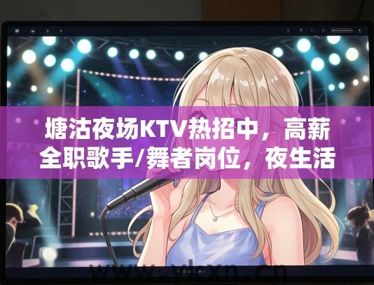 塘沽夜场KTV热招中，高薪全职歌手/舞者岗位，夜生活热潮等你来加入！