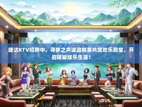 塘沽KTV招聘中，寻梦之声诚邀精英共筑欢乐殿堂，开启璀璨娱乐生涯！