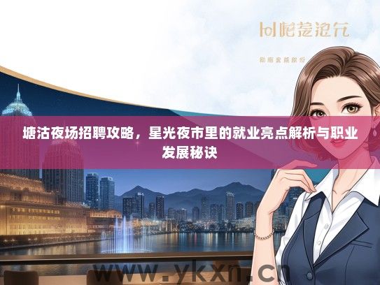 塘沽夜场招聘攻略，星光夜市里的就业亮点解析与职业发展秘诀