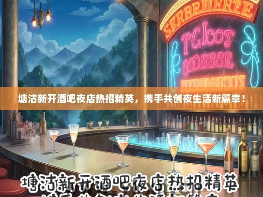 塘沽新开酒吧夜店热招精英，携手共创夜生活新篇章！
