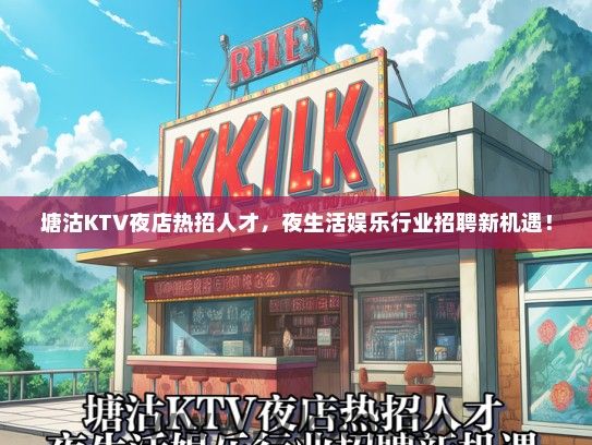 塘沽KTV夜店热招人才，夜生活娱乐行业招聘新机遇！