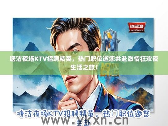 塘沽夜场KTV招聘精英，热门职位邀您共赴激情狂欢夜生活之旅！