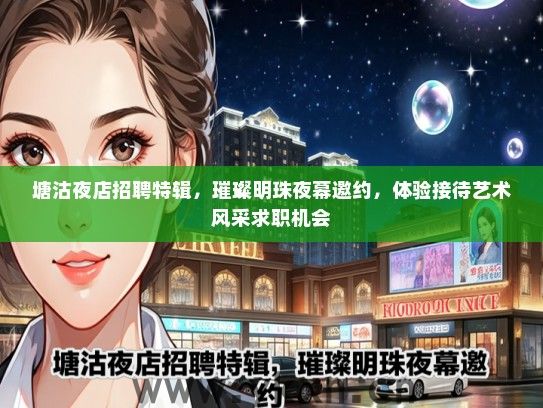 塘沽夜店招聘特辑，璀璨明珠夜幕邀约，体验接待艺术风采求职机会
