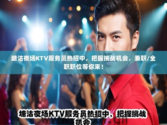 塘沽夜场KTV服务员热招中，把握挑战机会，兼职/全职职位等你来！